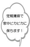 定期的に清掃し、家中ピカピカにたもちます！